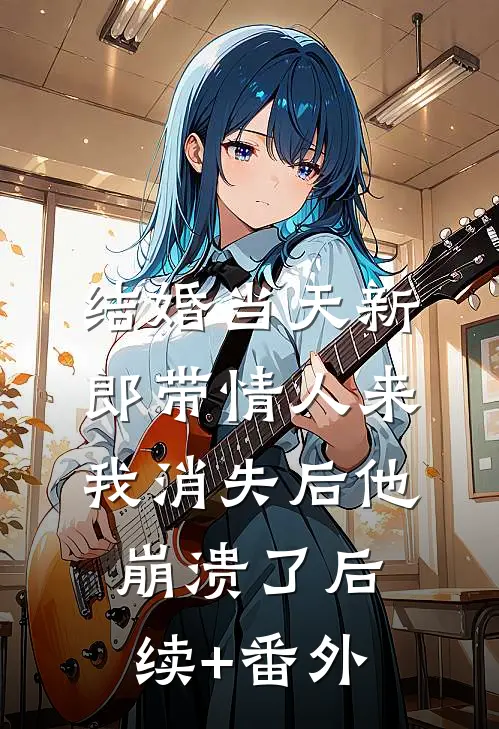 结婚当天新郎带情人来，我消失后他崩溃了后续+番外
