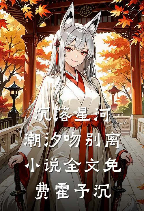 沉落星河,潮汐吻别离小说全文免费霍予沉