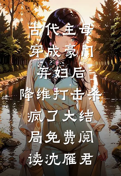 古代主母穿成豪门弃妇后,降维打击杀疯了大结局免费阅读沈雁君