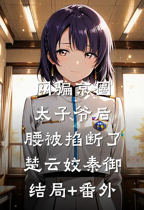 网骗京圈太子爷后，腰被掐断了楚云姣秦御结局+番外