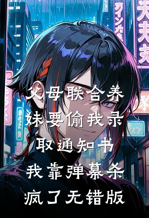 父母联合养妹要偷我录取通知书，我靠弹幕杀疯了无错版