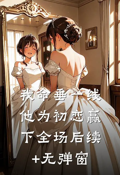 我命垂一线，他为初恋赢下全场后续+无弹窗