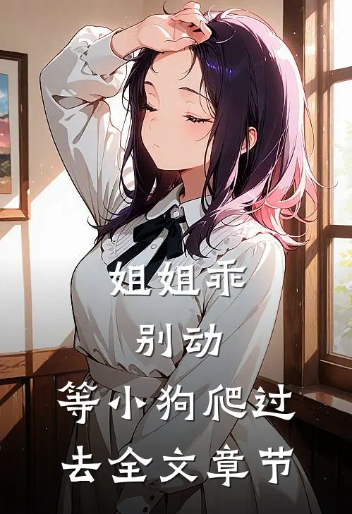 姐姐乖，别动，等小狗爬过去全文章节