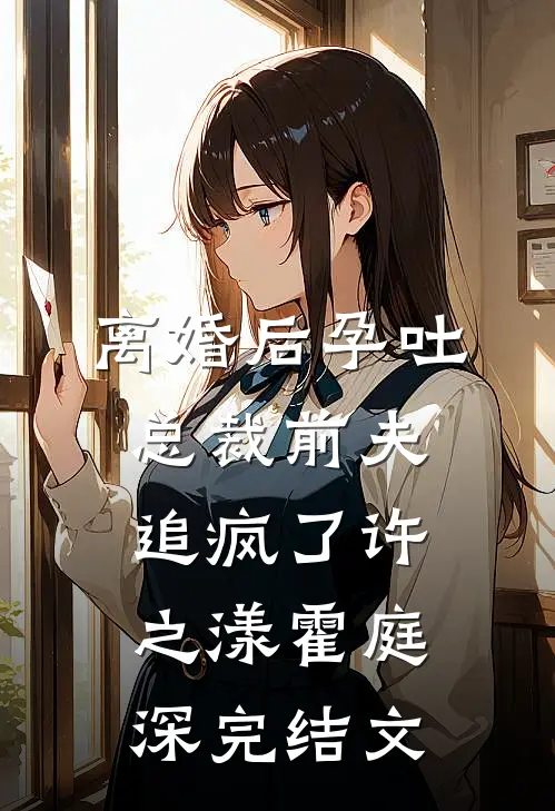 离婚后孕吐，总裁前夫追疯了许之漾霍庭深完结文