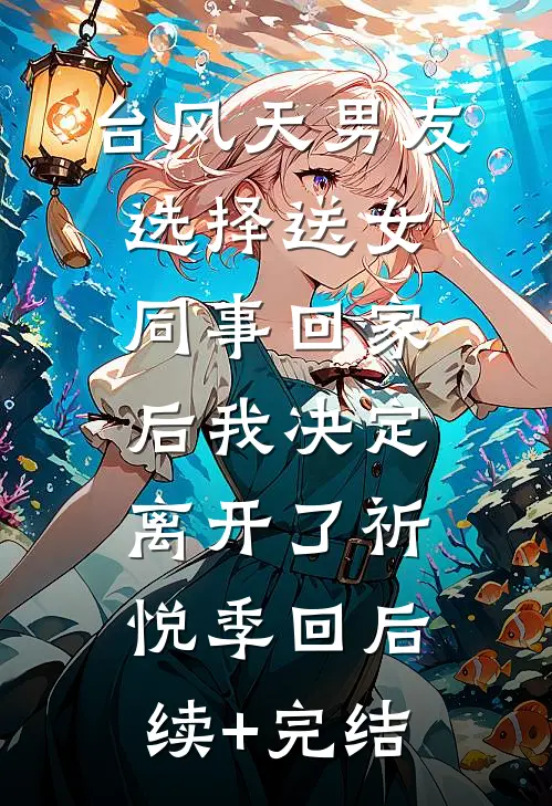 台风天男友选择送女同事回家后我决定离开了祈悦季回后续+完结