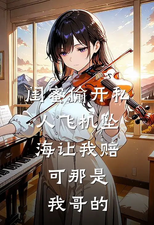 闺蜜偷开私人飞机坠海让我赔，可那是我哥的
