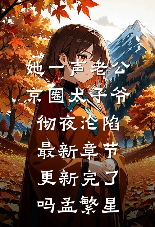 她一声老公，京圈太子爷彻夜沦陷最新章节更新完了吗孟繁星