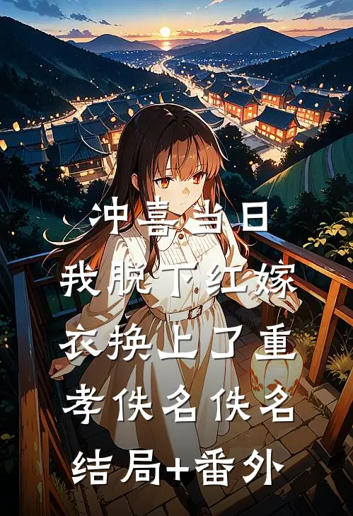 冲喜当日，我脱下红嫁衣换上了重孝佚名佚名结局+番外