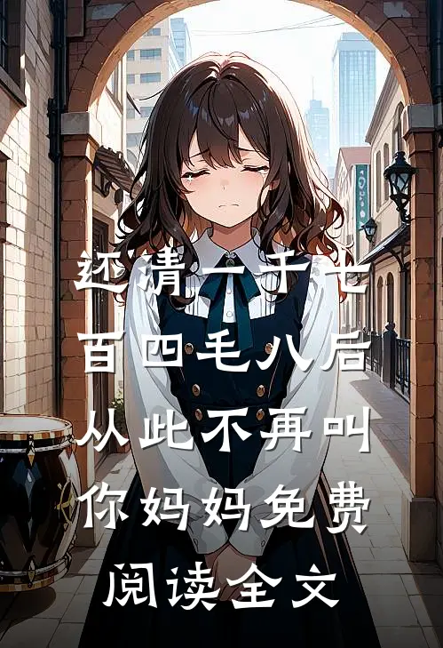 还清一千七百四毛八后，从此不再叫你妈妈免费阅读全文