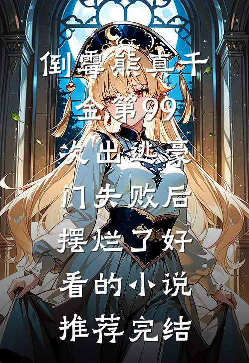 倒霉熊真千金第99次出逃豪门失败后，摆烂了好看的小说推荐完结