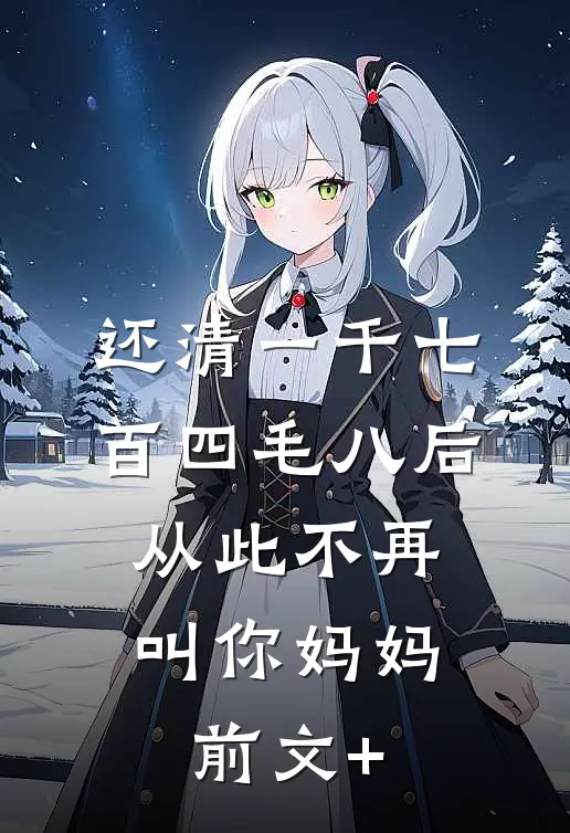 还清一千七百四毛八后，从此不再叫你妈妈前文+
