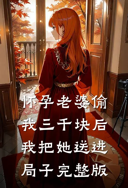怀孕老婆偷我三千块后，我把她送进局子完整版