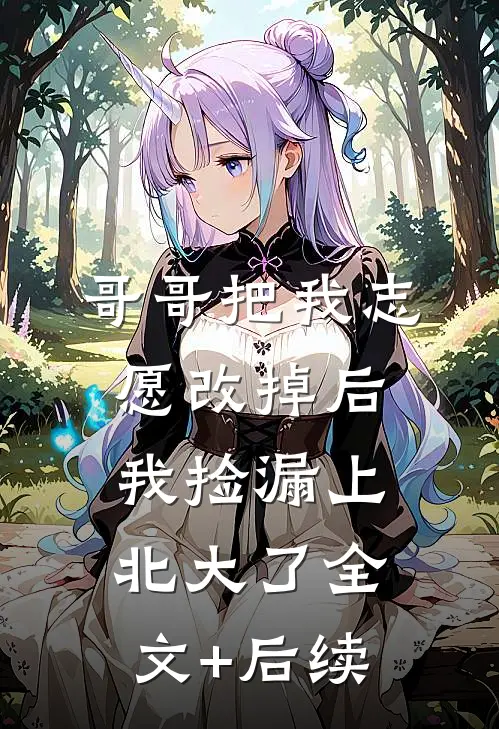 哥哥把我志愿改掉后，我捡漏上北大了全文+后续