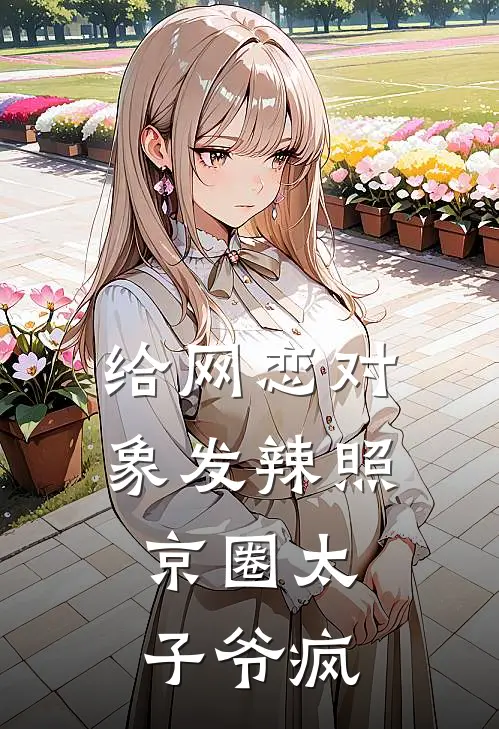 给网恋对象发辣照，京圈太子爷疯