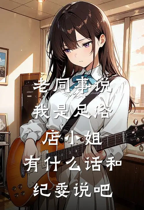 老同事说我是足浴店小姐,有什么话和纪委说吧