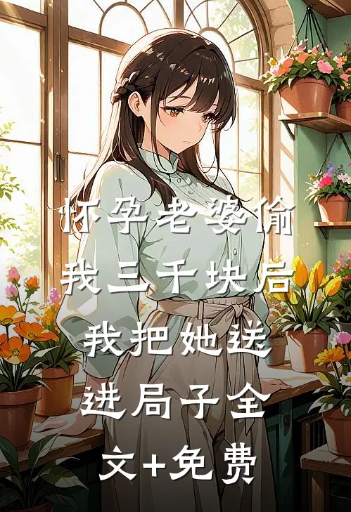 怀孕老婆偷我三千块后，我把她送进局子全文+免费