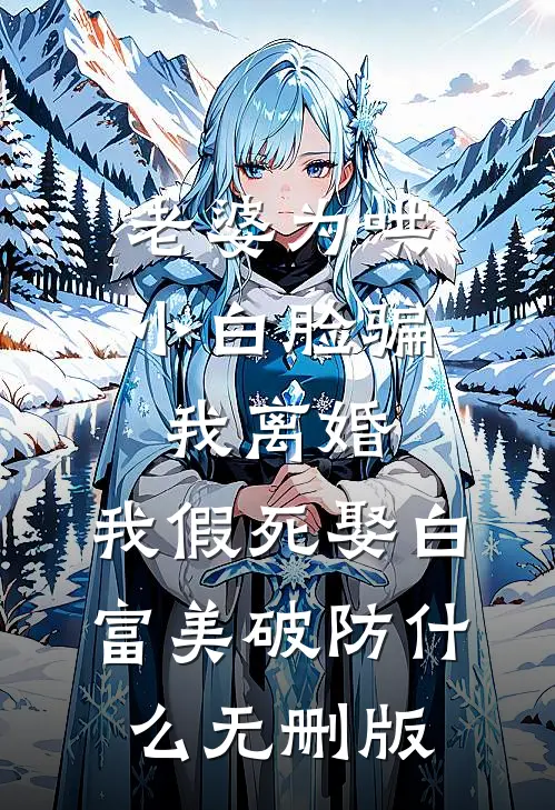 老婆为哄小白脸骗我离婚，我假死娶白富美破防什么无删版