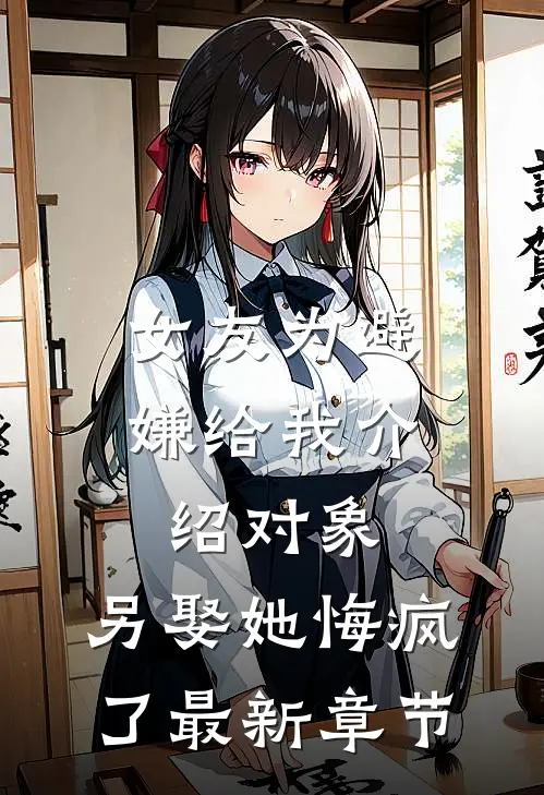 女友为避嫌给我介绍对象，另娶她悔疯了最新章节