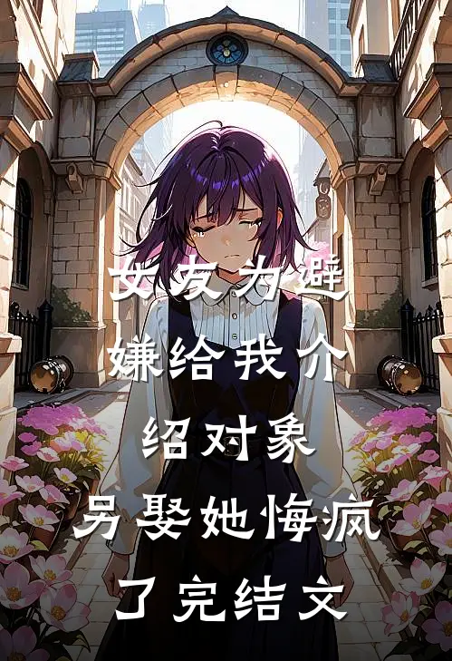 女友为避嫌给我介绍对象，另娶她悔疯了完结文