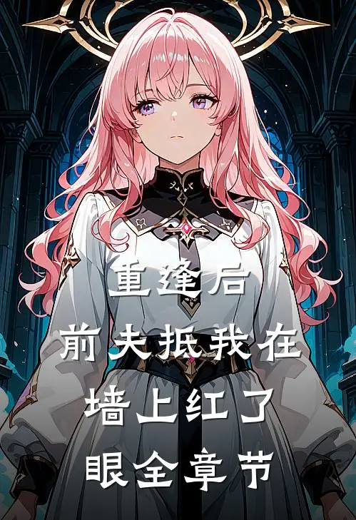 重逢后，前夫抵我在墙上红了眼全章节