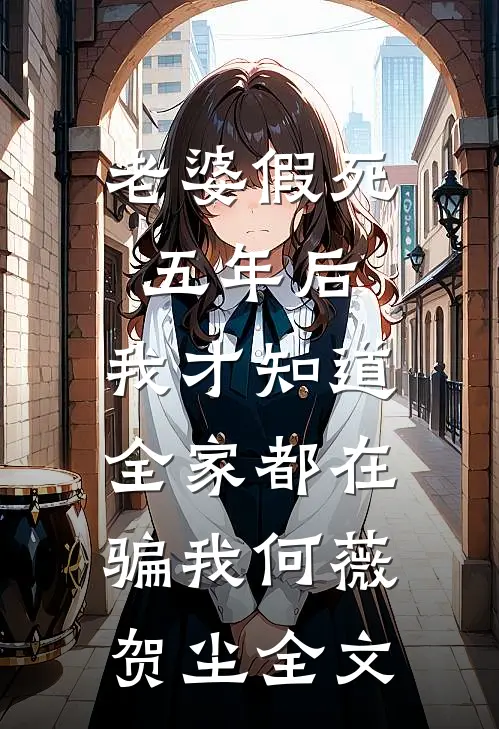 老婆假死五年后，我才知道全家都在骗我何薇贺尘全文