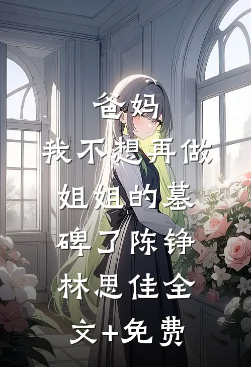 爸妈，我不想再做姐姐的墓碑了陈铮林思佳全文+免费