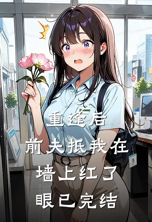 重逢后，前夫抵我在墙上红了眼已完结