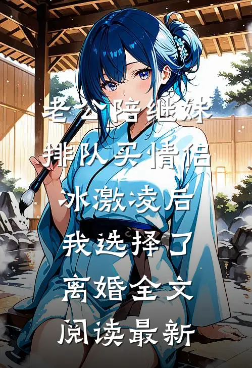 老公陪继妹排队买情侣冰激凌后，我选择了离婚全文阅读最新