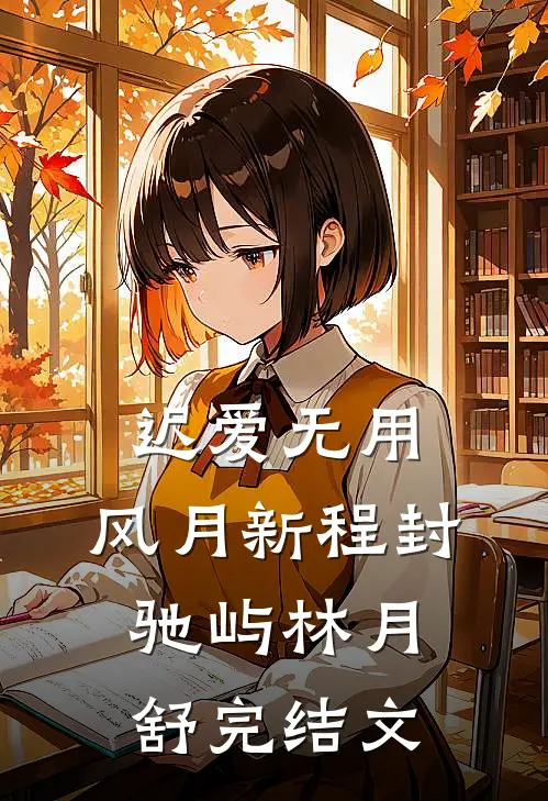 迟爱无用，风月新程封驰屿林月舒完结文