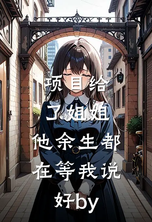 项目给了姐姐，他余生都在等我说好by