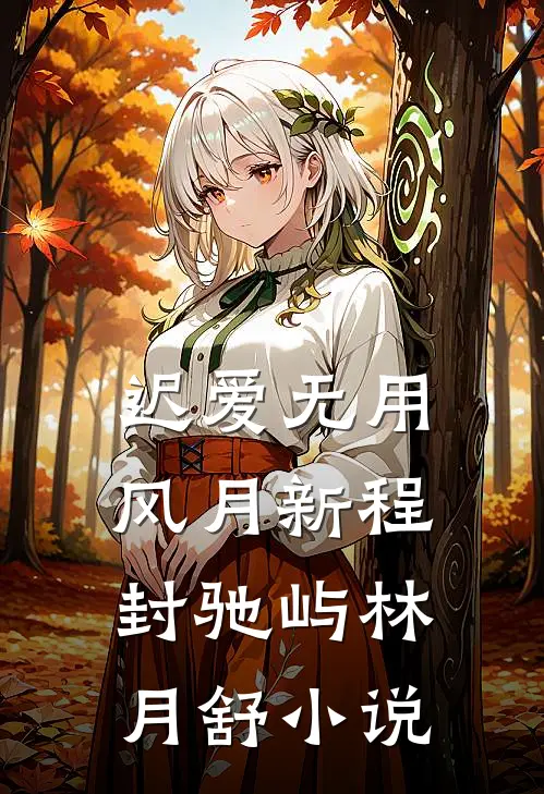 迟爱无用，风月新程封驰屿林月舒小说