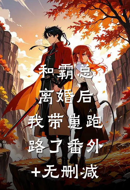 和霸总离婚后，我带崽跑路了番外+无删减