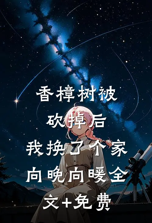香樟树被砍掉后，我换了个家向晚向暖全文+免费