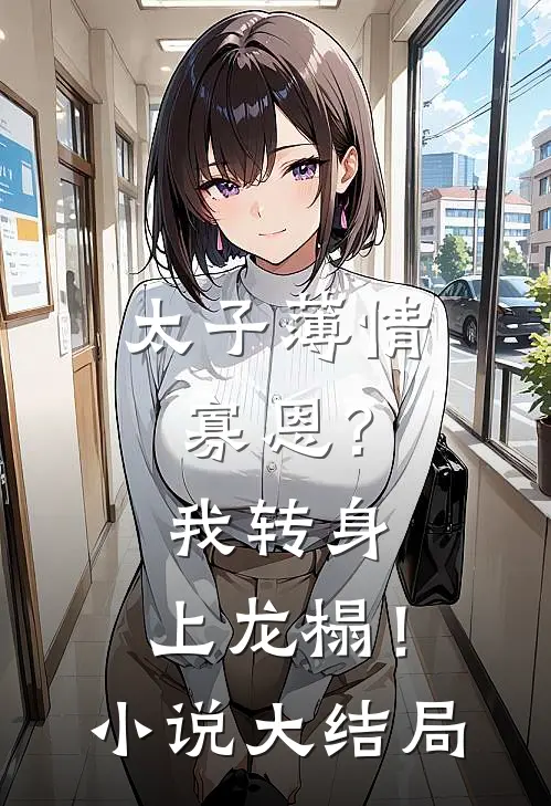 太子薄情寡恩？我转身，上龙榻！小说大结局