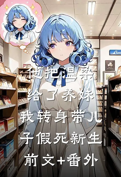 他把温柔给了养妹，我转身带儿子假死新生前文+番外
