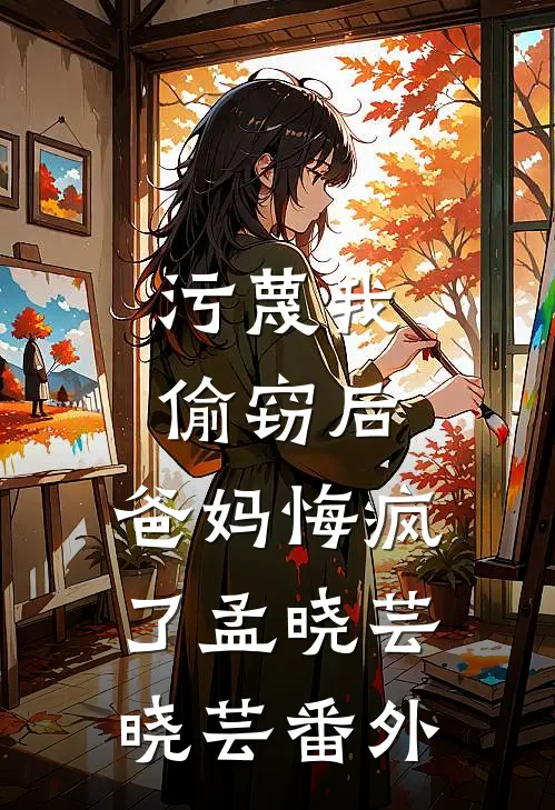 污蔑我偷窃后，爸妈悔疯了孟晓芸晓芸番外