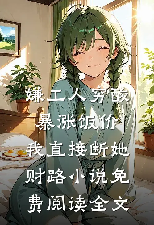 嫌工人穷酸暴涨饭价，我直接断她财路小说免费阅读全文