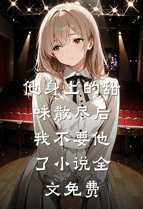 他身上的甜味散尽后，我不要他了小说全文免费