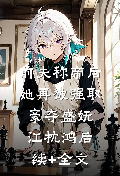 前夫称帝后，她再被强取豪夺盛妩江枕鸿后续+全文