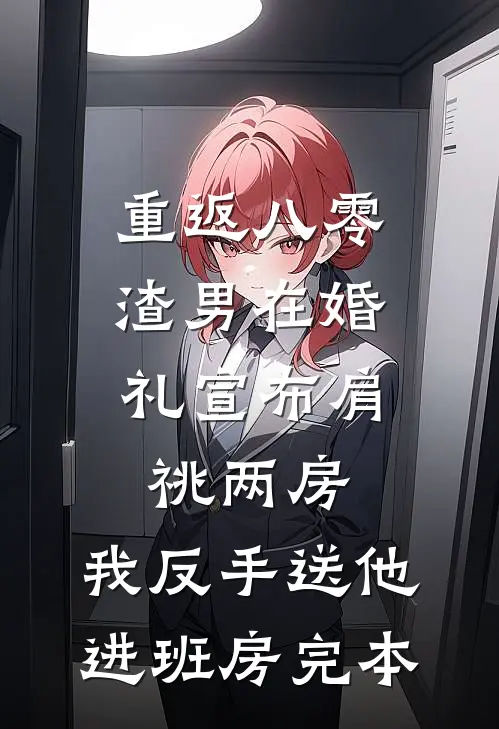 重返八零，渣男在婚礼宣布肩祧两房，我反手送他进班房完本