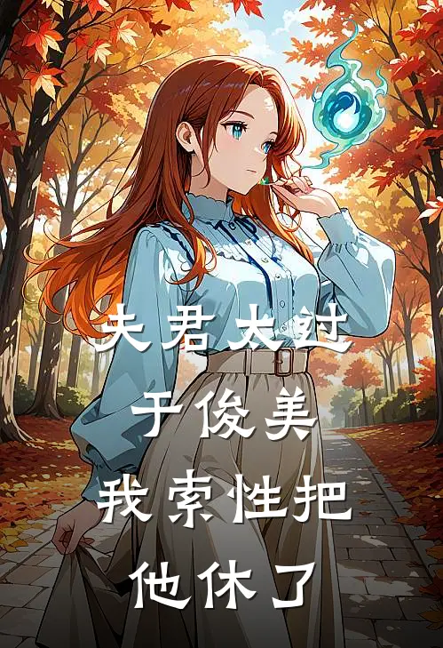 夫君太过于俊美,我索性把他休了