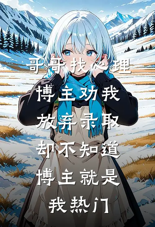 哥哥找心理博主劝我放弃录取，却不知道博主就是我热门