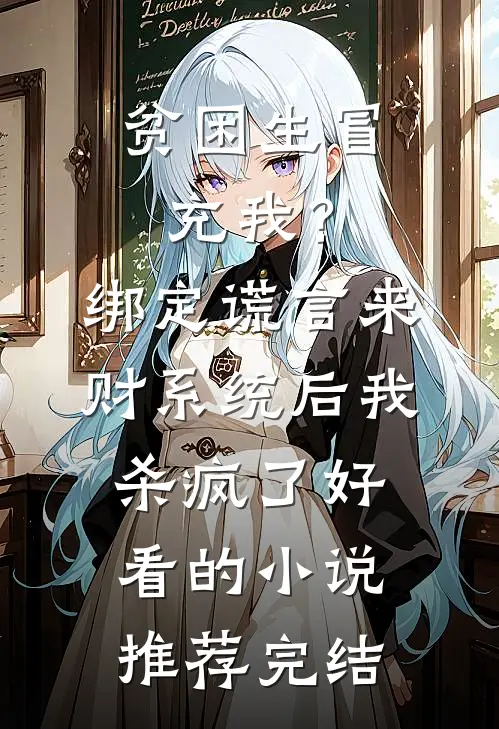 贫困生冒充我？绑定谎言来财系统后我杀疯了好看的小说推荐完结
