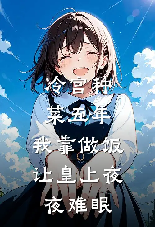 冷宫种菜五年，我靠做饭让皇上夜夜难眠