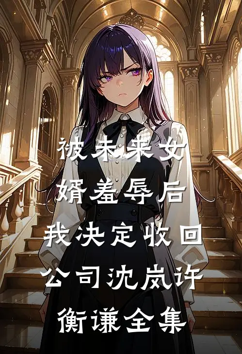被未来女婿羞辱后，我决定收回公司沈岚许衡谦全集