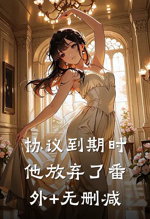 协议到期时，他放弃了番外+无删减
