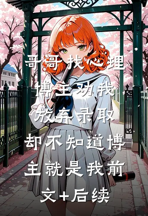 哥哥找心理博主劝我放弃录取，却不知道博主就是我前文+后续