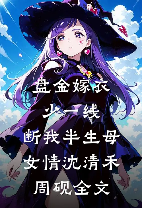 盘金嫁衣少一线，断我半生母女情沈清禾周砚全文
