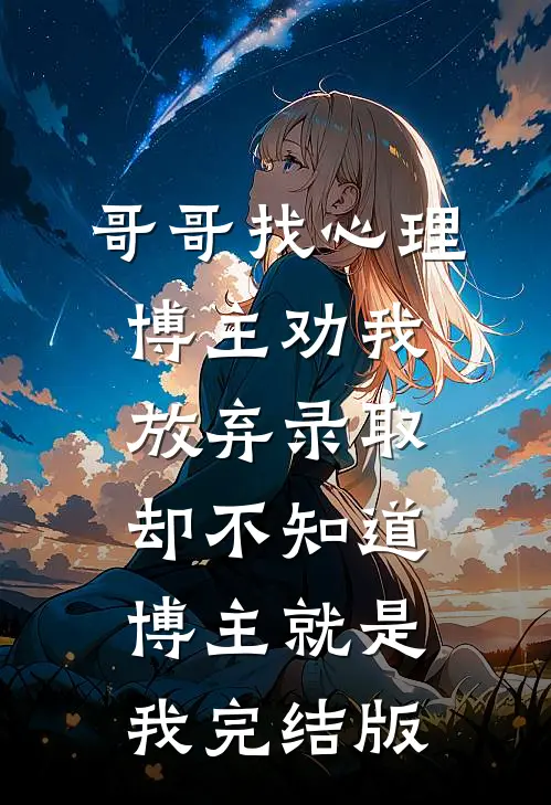 哥哥找心理博主劝我放弃录取，却不知道博主就是我完结版