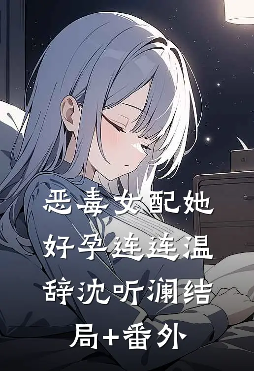恶毒女配她好孕连连温辞沈听澜结局+番外